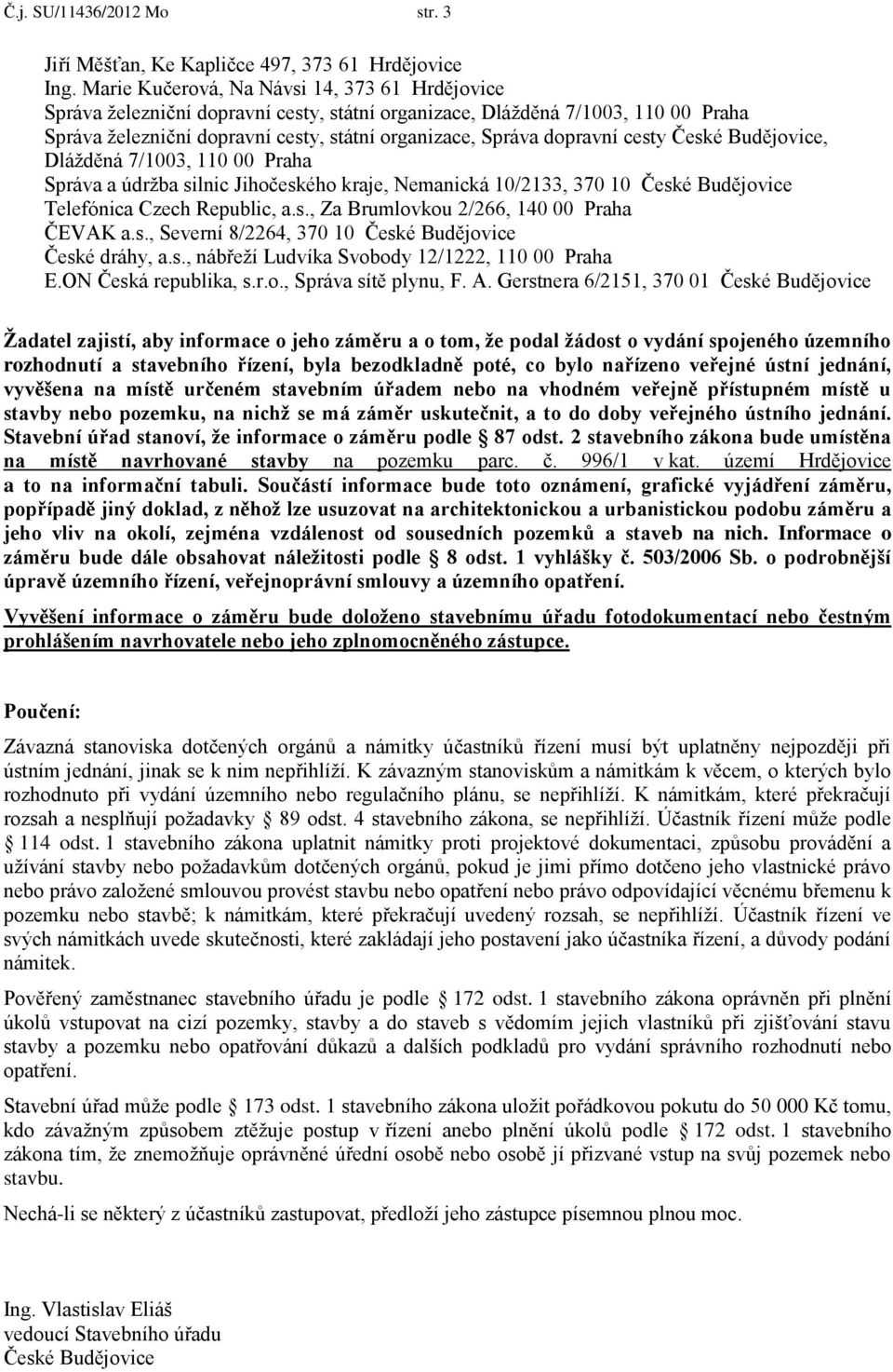 cesty České Budějovice, Dlážděná 7/1003, 110 00 Praha Správa a údržba silnic Jihočeského kraje, Nemanická 10/2133, 370 10 České Budějovice Telefónica Czech Republic, a.s., Za Brumlovkou 2/266, 140 00 Praha ČEVAK a.