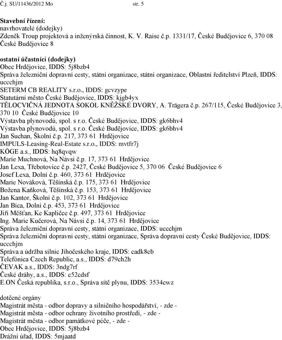 organizace, Oblastní ředitelství Plzeň, IDDS: uccchjm SETERM CB REALITY s.r.o., IDDS: gcvzype Statutární město České Budějovice, IDDS: kjgb4yx TĚLOCVIČNÁ JEDNOTA SOKOL KNĚŽSKÉ DVORY, A. Trägera č.p. 267/115, České Budějovice 3, 370 10 České Budějovice 10 Výstavba plynovodů, spol.