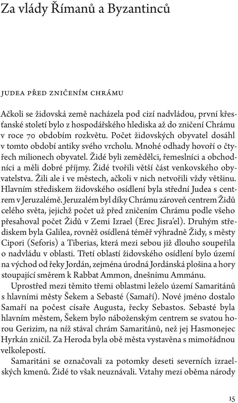 Židé byli zemědělci, řemeslníci a obchodníci a měli dobré příjmy. Židé tvořili větší část venkovského obyvatelstva. Žili ale i ve městech, ačkoli v nich netvořili vždy většinu.