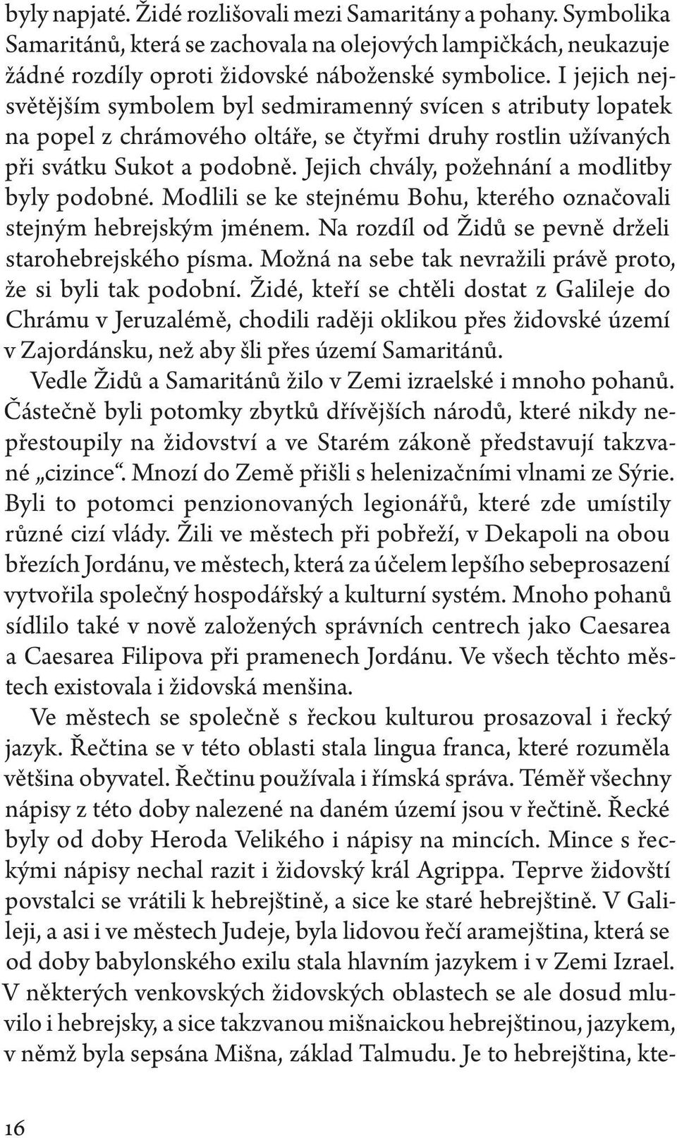 Jejich chvály, požehnání a modlitby byly podobné. Modlili se ke stejnému Bohu, kterého označovali stejným hebrejským jménem. Na rozdíl od Židů se pevně drželi starohebrejského písma.