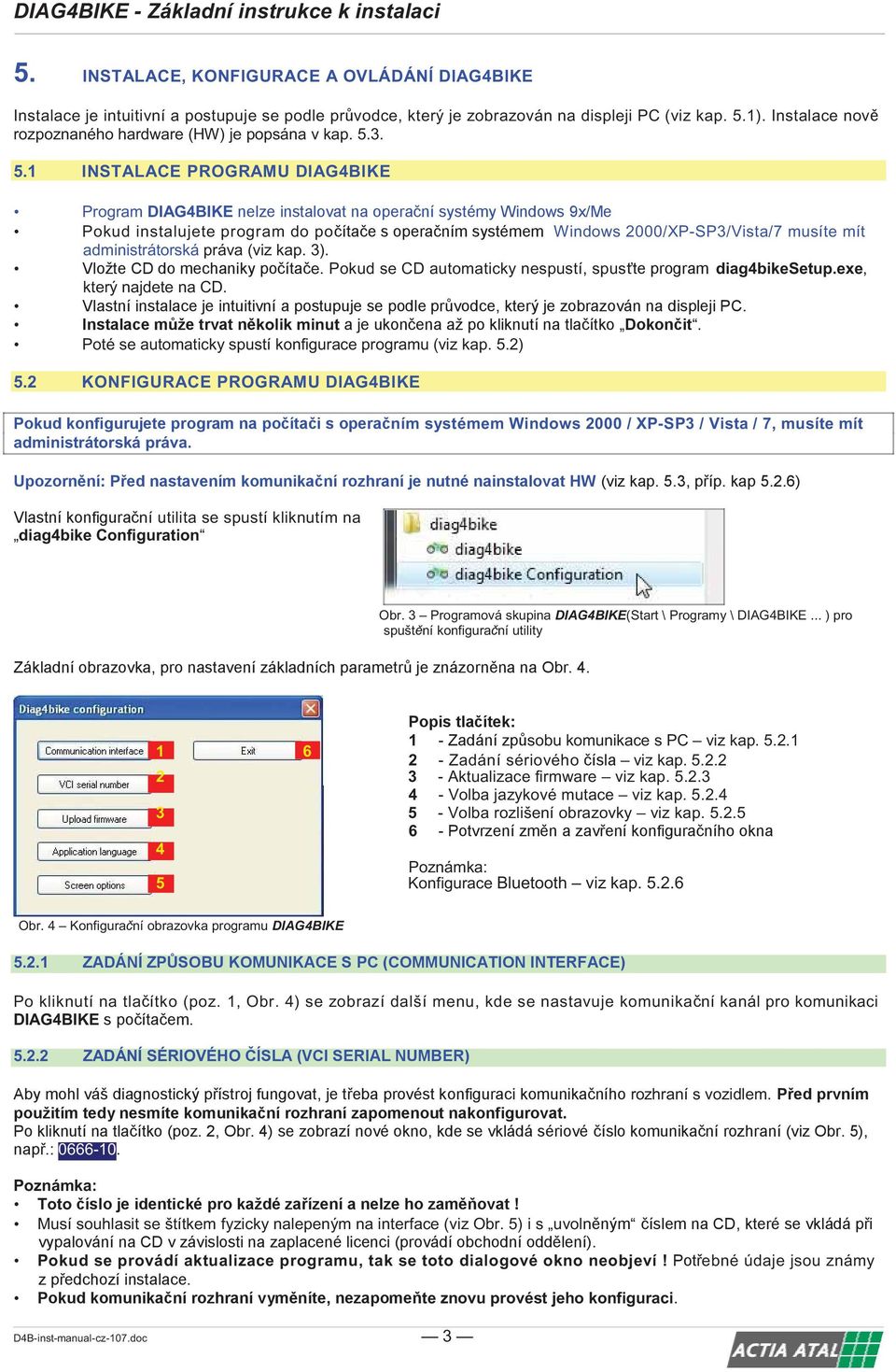 3. 5.1 INSTALACE PROGRAMU DIAG4BIKE Program DIAG4BIKE Pokud instalujete program do po Windows 2000/XP-SP3/Vista/7 musíte mít administrátorská práva (viz kap. 3). e.