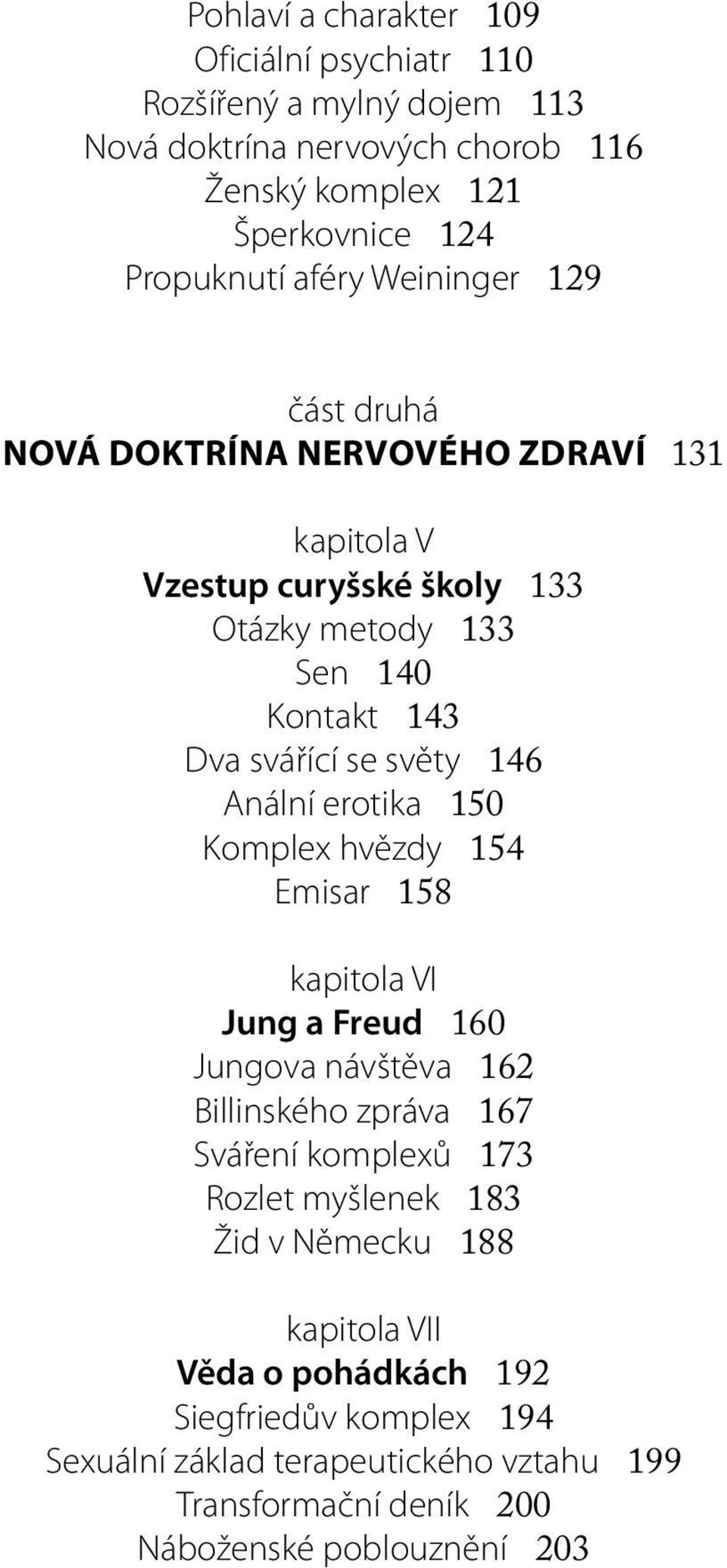 světy 146 Anální erotika 150 Komplex hvězdy 154 Emisar 158 kapitola VI Jung a Freud 160 Jungova návštěva 162 Billinského zpráva 167 Sváření komplexů 173 Rozlet myšlenek