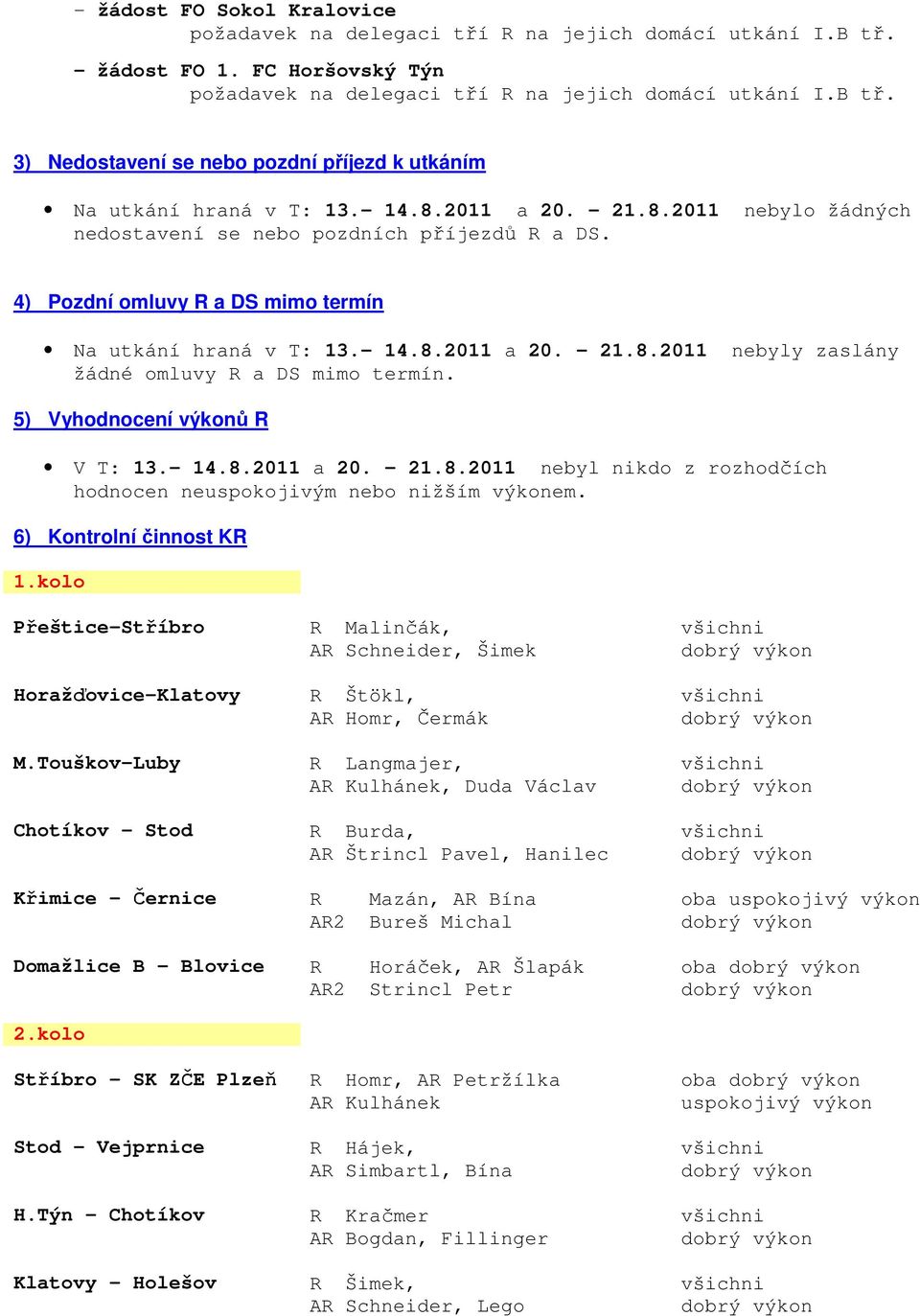 5) Vyhodnocení výkonů R V T: 13. 14.8.2011 a 20. 21.8.2011 nebyl nikdo z rozhodčích hodnocen neuspokojivým nebo nižším výkonem. 6) Kontrolní činnost KR 1.kolo Přeštice-Stříbro Horažďovice-Klatovy M.