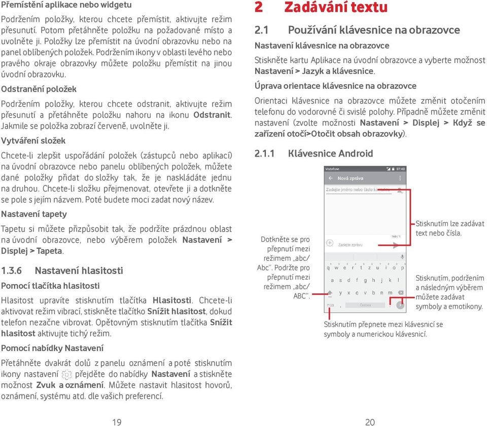 Odstranění položek Podržením položky, kterou chcete odstranit, aktivujte režim přesunutí a přetáhněte položku nahoru na ikonu Odstranit. Jakmile se položka zobrazí červeně, uvolněte ji.