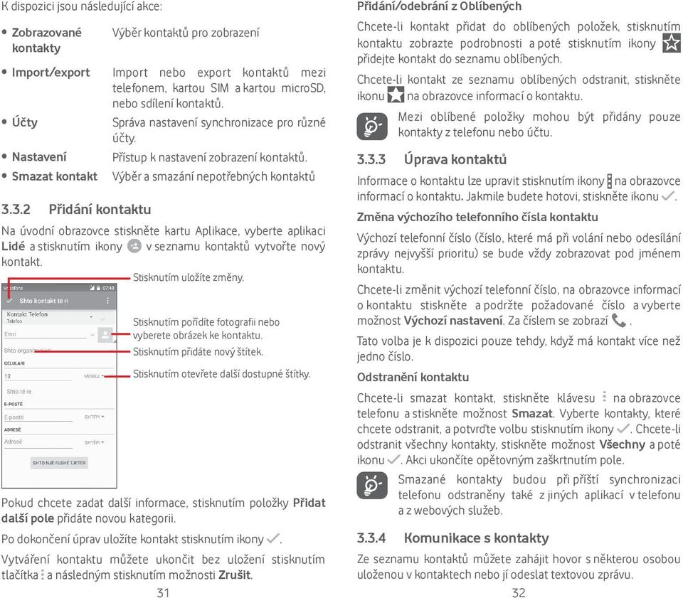 Výběr a smazání nepotřebných kontaktů Na úvodní obrazovce stiskněte kartu Aplikace, vyberte aplikaci Lidé a stisknutím ikony v seznamu kontaktů vytvořte nový kontakt. Stisknutím uložíte změny.