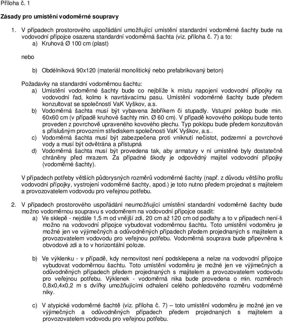7) a to: a) Kruhová Ø 100 cm (plast) nebo b) Obdélníková 90x120 (materiál monolitický nebo prefabrikovaný beton) Požadavky na standardní vodoměrnou šachtu: a) Umístění vodoměrné šachty bude co