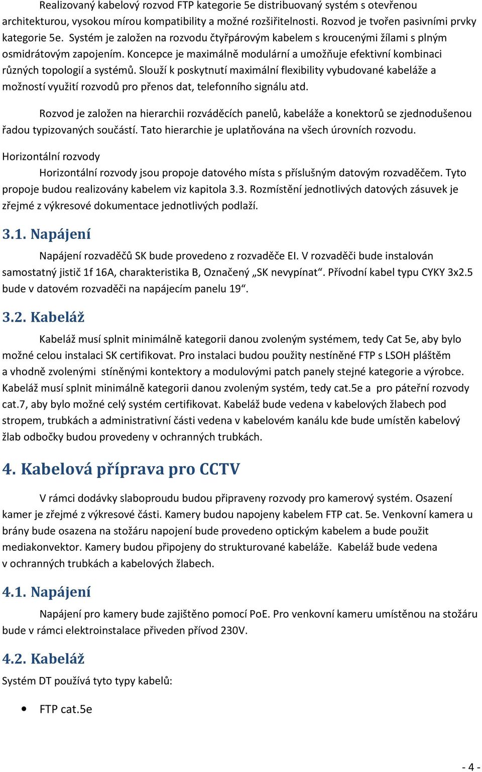 Slouží k poskytnutí maximální flexibility vybudované kabeláže a možností využití rozvodů pro přenos dat, telefonního signálu atd.