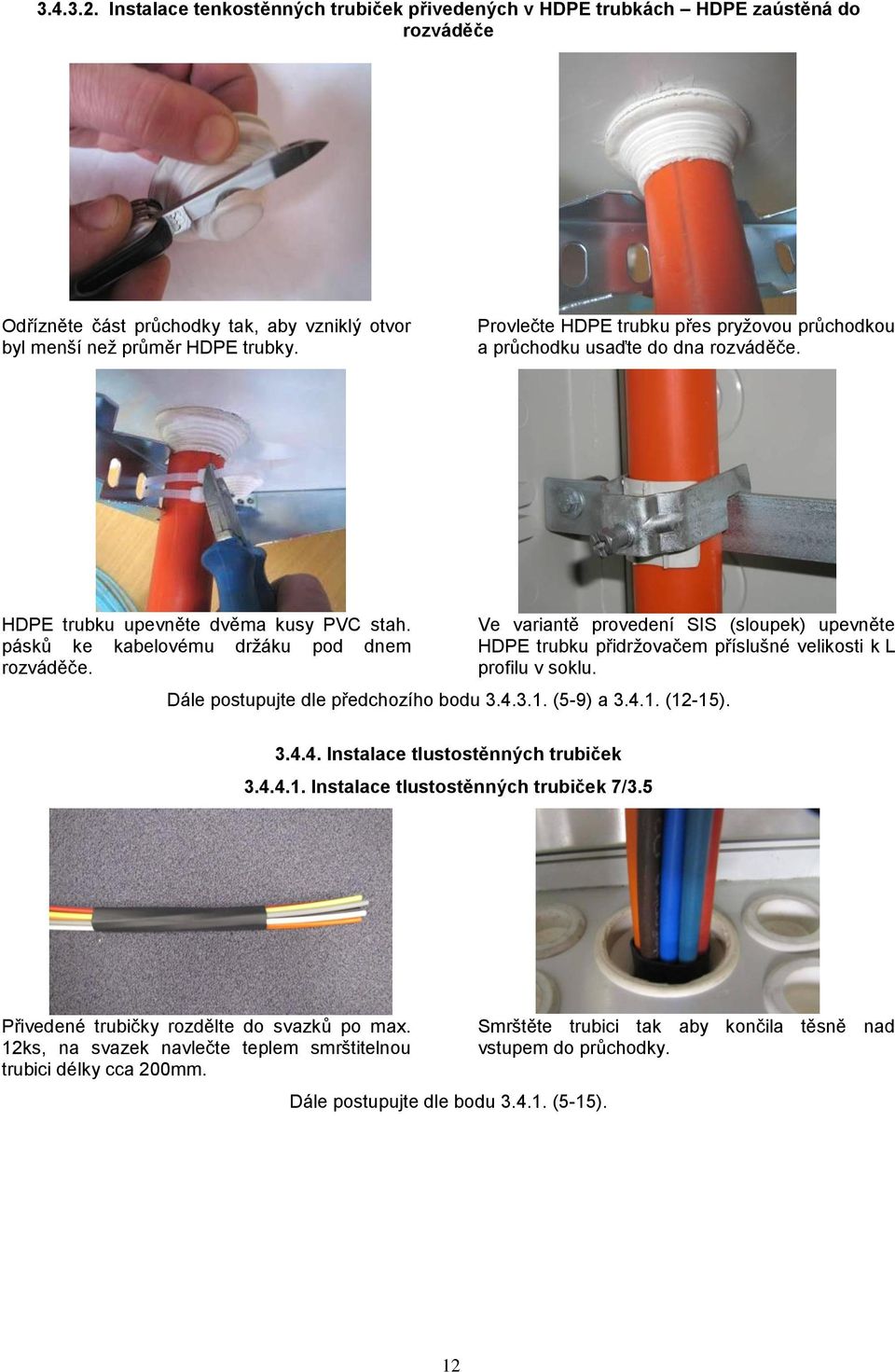 Ve variantě provedení SIS (sloupek) upevněte HDPE trubku přidržovačem příslušné velikosti k L profilu v soklu. Dále postupujte dle předchozího bodu 3.4.3.1. (5-9) a 3.4.1. (12-15). 3.4.4. Instalace tlustostěnných trubiček 3.