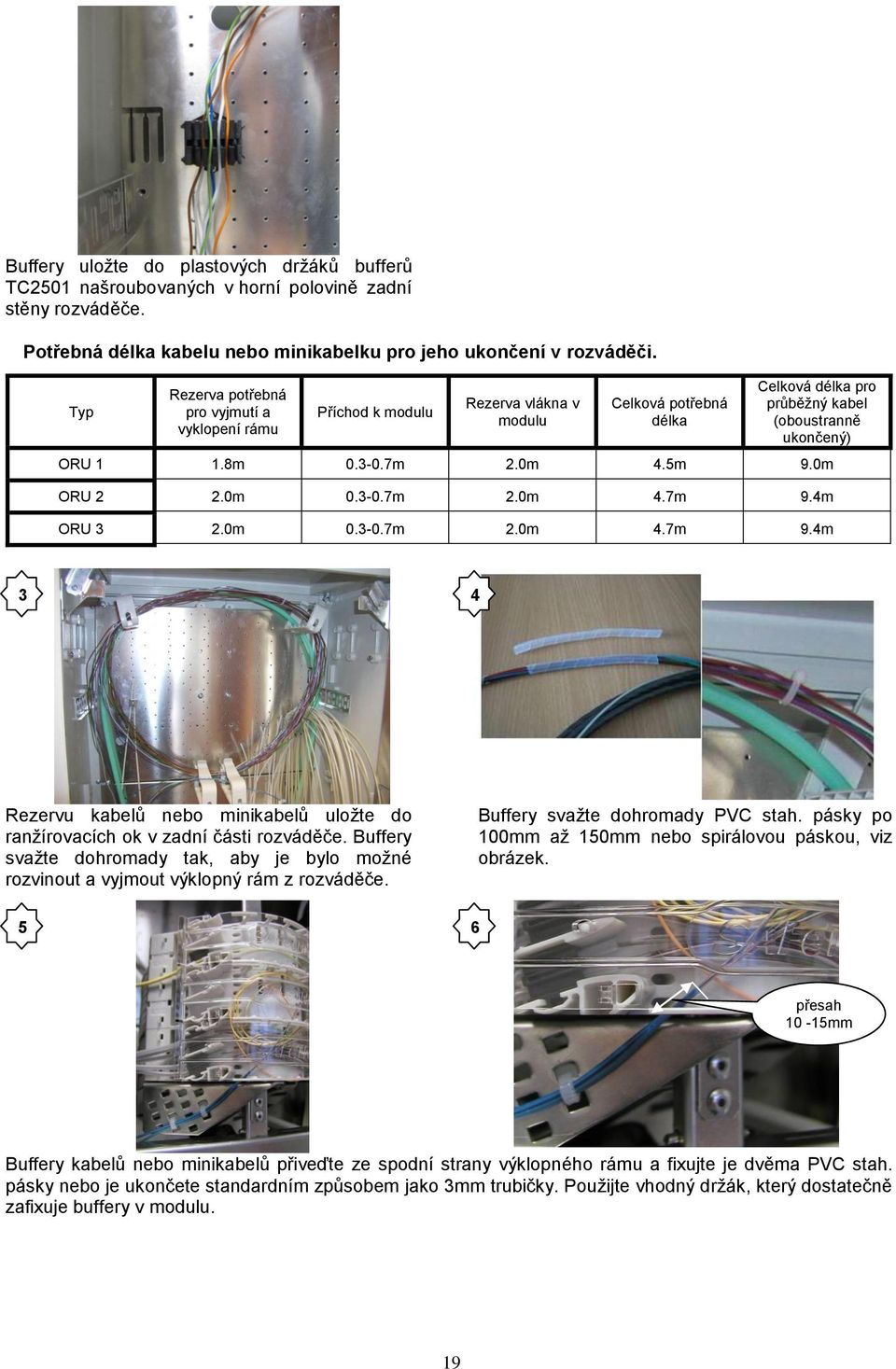 5m 9.0m ORU 2 2.0m 0.3-0.7m 2.0m 4.7m 9.4m ORU 3 2.0m 0.3-0.7m 2.0m 4.7m 9.4m 3 4 Rezervu kabelů nebo minikabelů uložte do ranžírovacích ok v zadní části rozváděče.