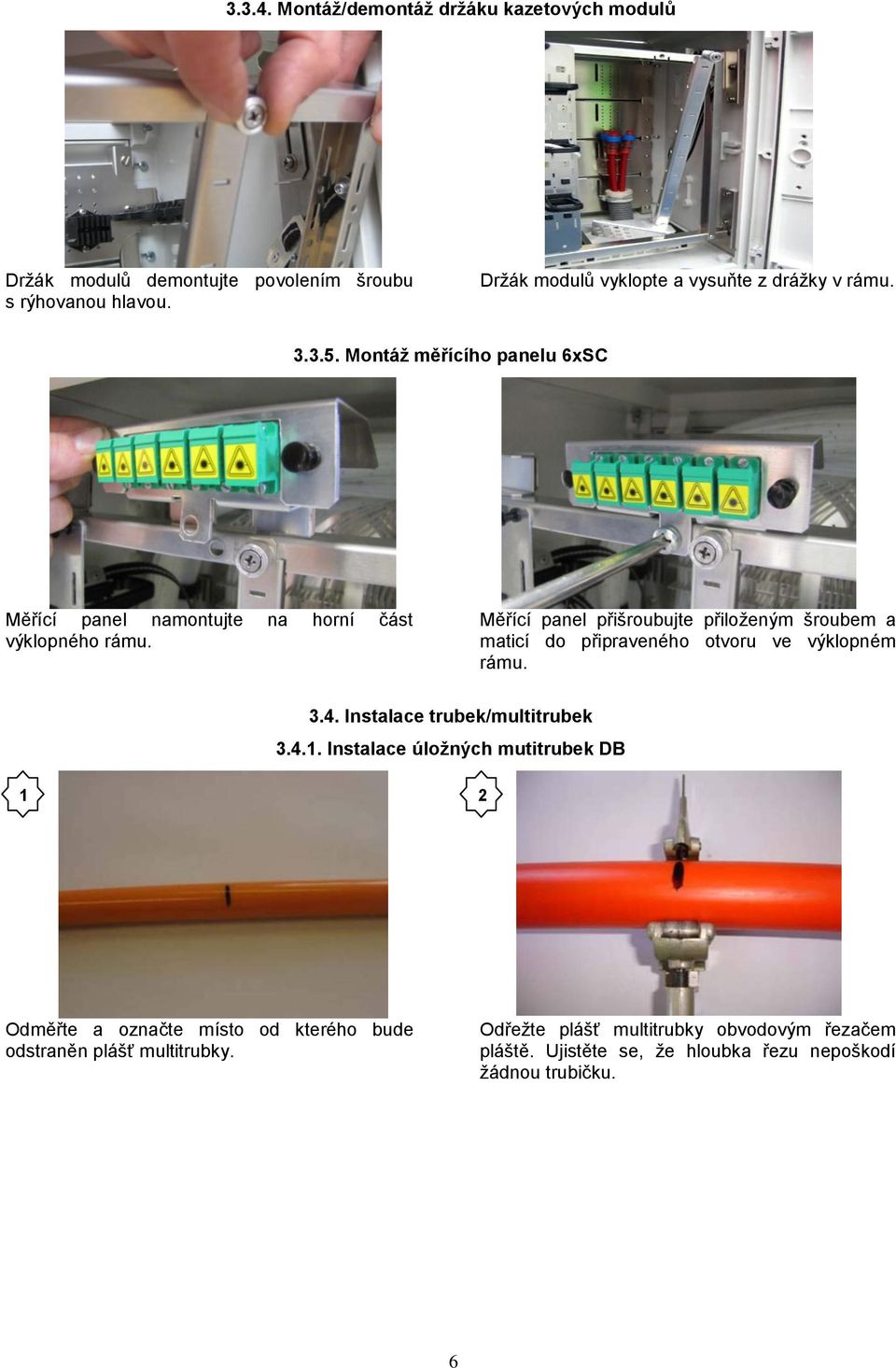 Měřící panel přišroubujte přiloženým šroubem a maticí do připraveného otvoru ve výklopném rámu. 3.4. Instalace trubek/multitrubek 3.4.1.