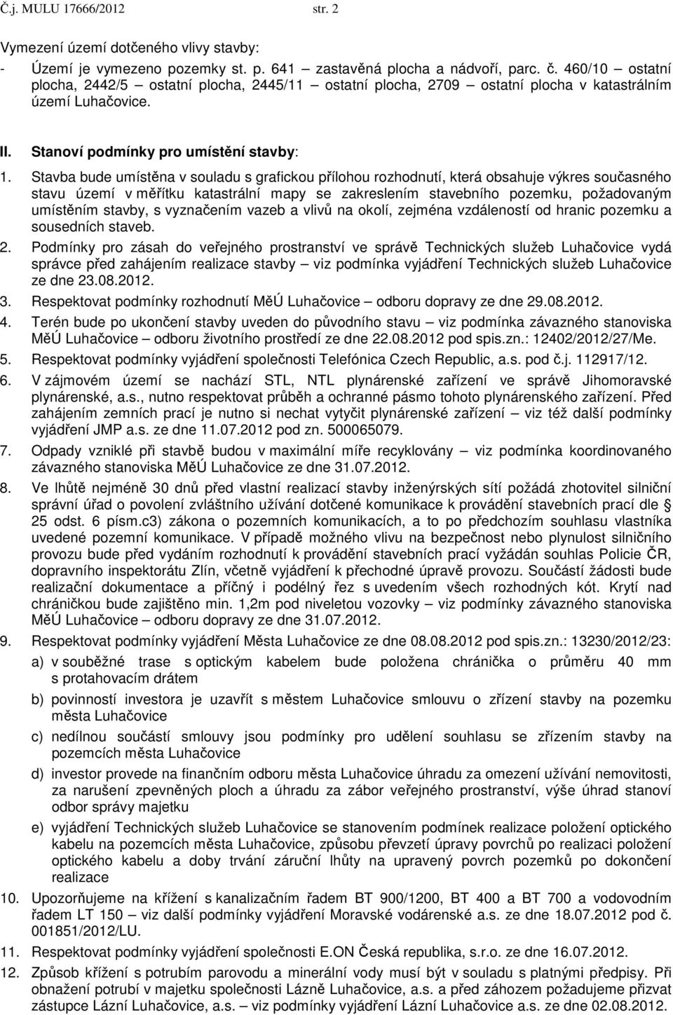 Stavba bude umístěna v souladu s grafickou přílohou rozhodnutí, která obsahuje výkres současného stavu území v měřítku katastrální mapy se zakreslením stavebního pozemku, požadovaným umístěním