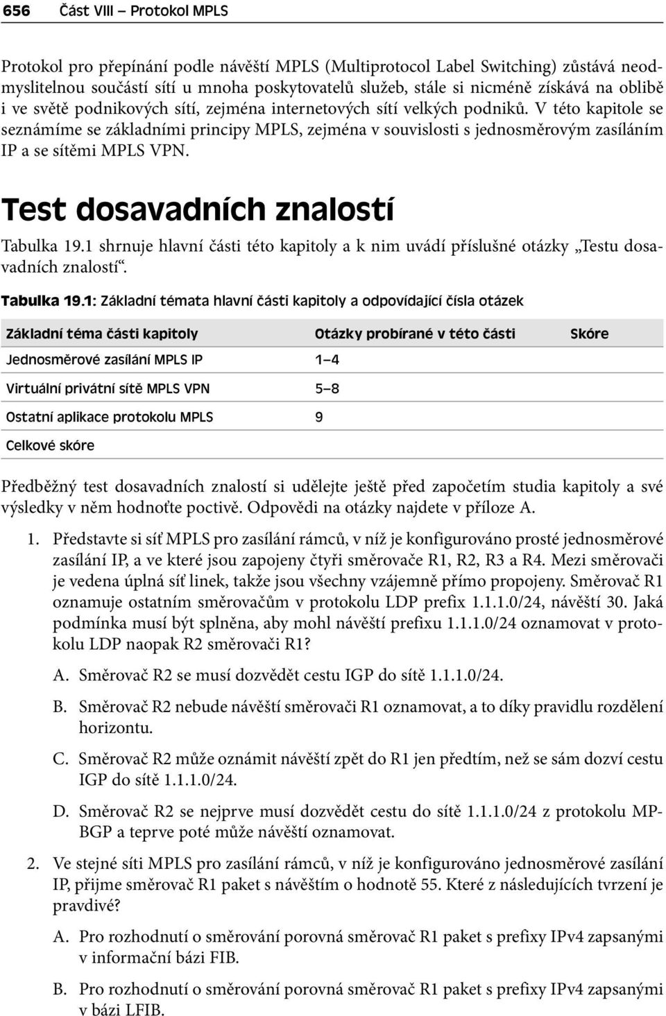 V této kapitole se seznámíme se základními principy MPLS, zejména v souvislosti s jednosměrovým zasíláním IP a se sítěmi MPLS VPN. Test dosavadních znalostí Tabulka 19.