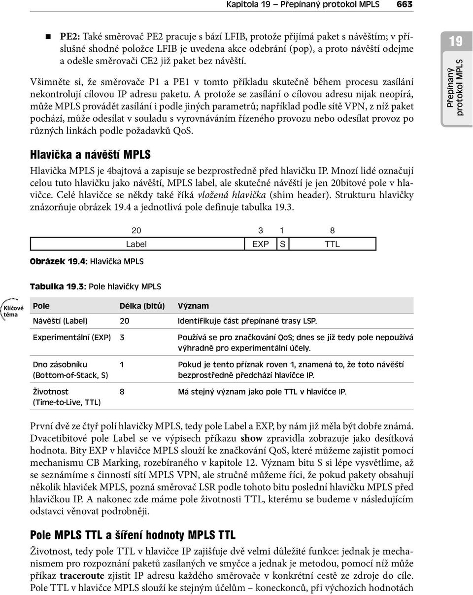 A protože se zasílání o cílovou adresu nijak neopírá, může MPLS provádět zasílání i podle jiných parametrů; například podle sítě VPN, z níž paket pochází, může odesílat v souladu s vyrovnáváním