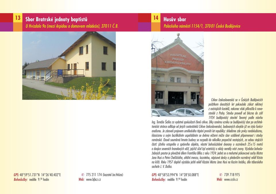 Palackého náměstí 1154/1, 370 01 České Budějovice Církev československá se v Českých Budějovicích počátkem dvacátých let pokoušela získat některý z existujících kostelů, nakonec však přikročila k