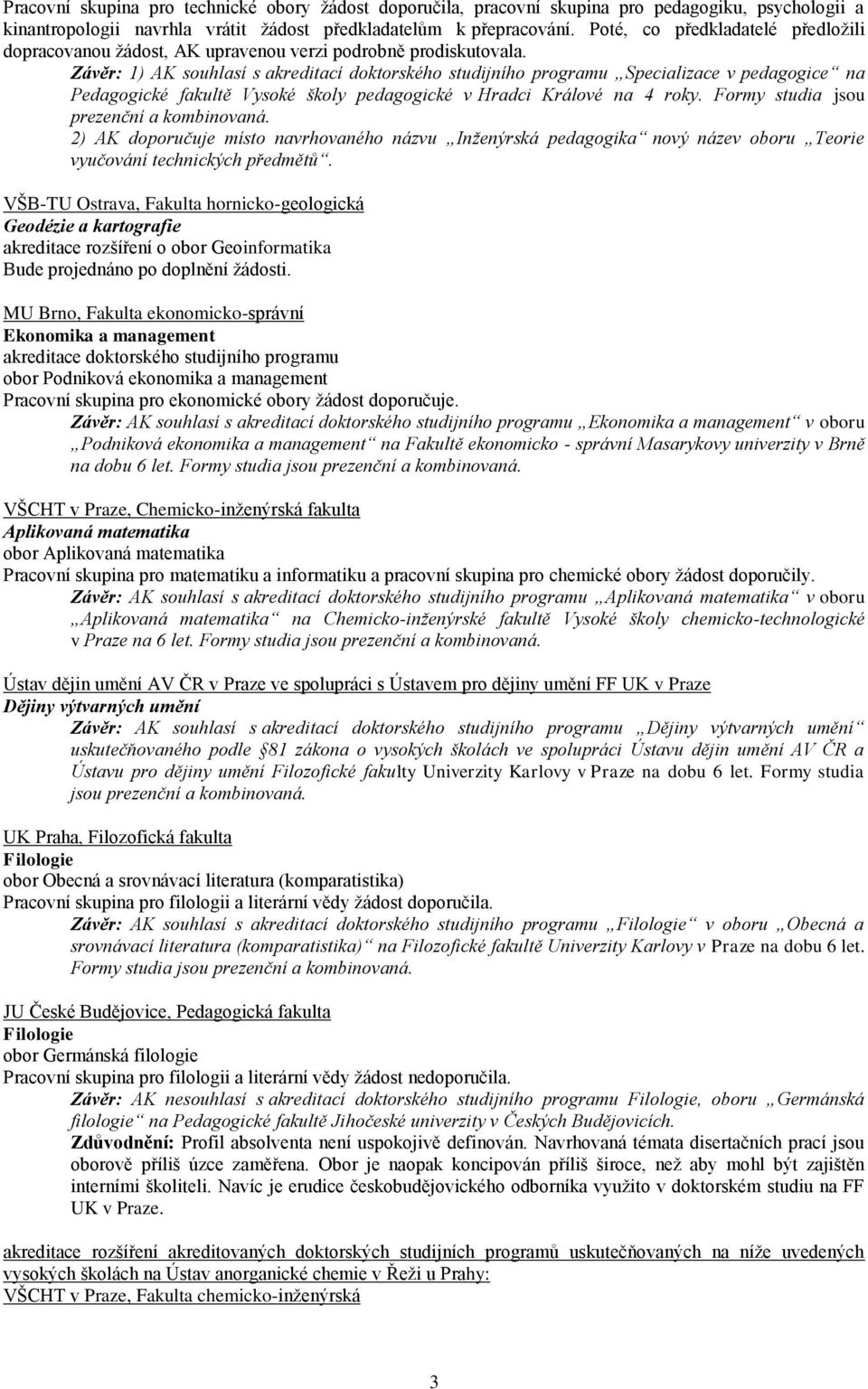 Závěr: 1) AK souhlasí s akreditací doktorského studijního programu Specializace v pedagogice na Pedagogické fakultě Vysoké školy pedagogické v Hradci Králové na 4 roky.