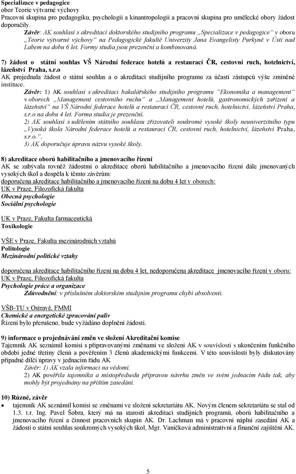 na dobu 6 let. Formy studia jsou prezenční a kombinovaná. 7) žádost o státní souhlas VŠ Národní federace hotelů a restaurací ČR, cestovní ruch, hotelnictví, lázeňství Praha, s.r.o AK projednala ţádost o státní souhlas a o akreditaci studijního programu za účasti zástupců výše zmíněné instituce.