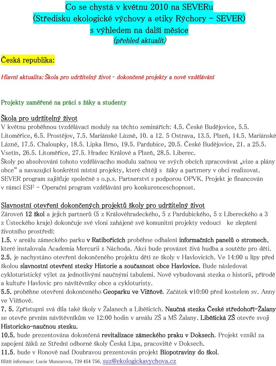 5. Prostějov, 7.5. Mariánské Lázně, 10. a 12. 5 Ostrava, 13.5. Plzeň, 14.5. Mariánské Lázně, 17.5. Chaloupky, 18.5. Lipka Brno, 19.5. Pardubice, 20.5. České Budějovice, 21. a 25.5. Vsetín, 26.5. Litoměřice, 27.