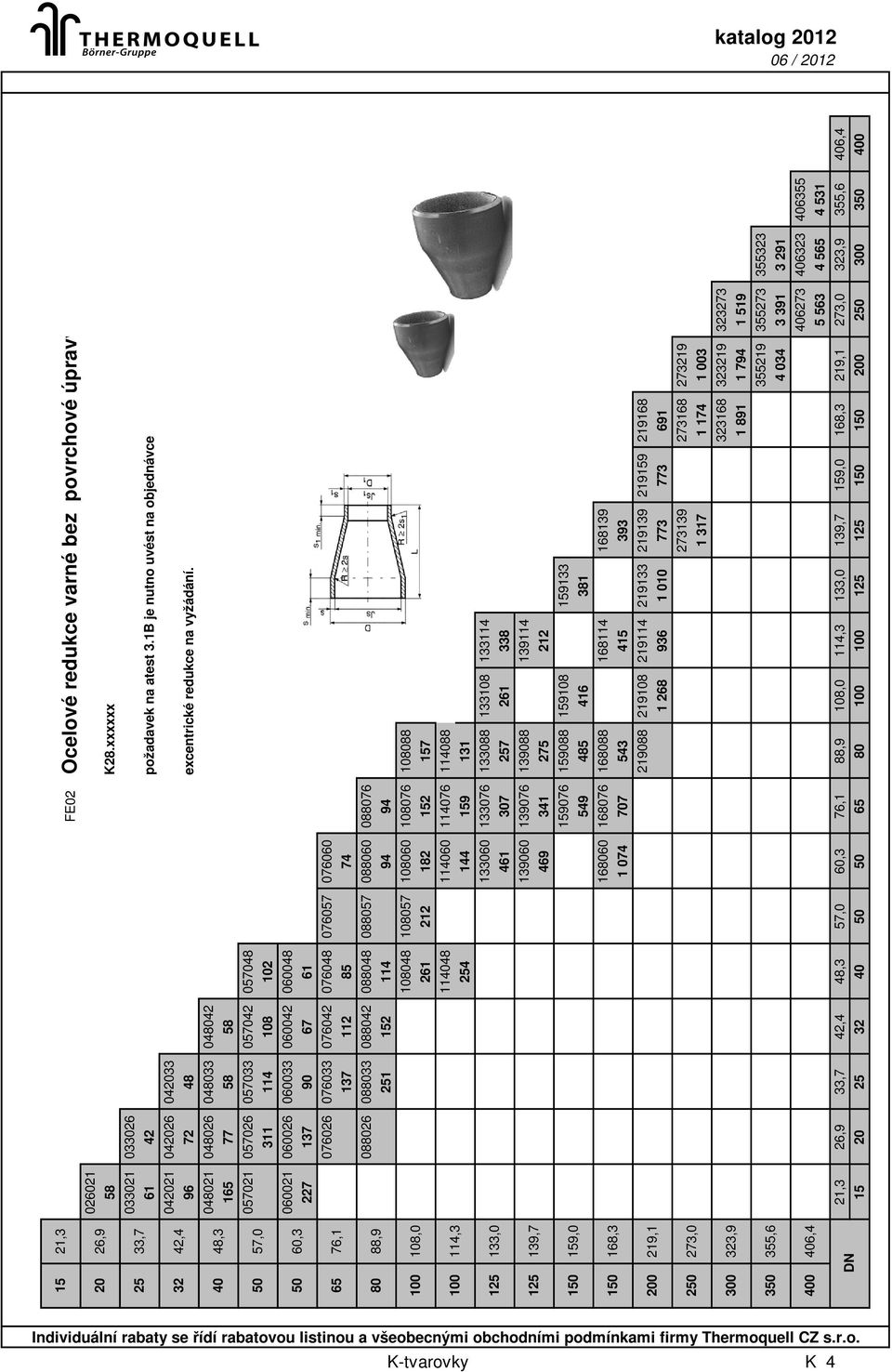 1076 2 1176 9 133076 307 139076 341 9076 549 1676 707 Ocelové redukce varné bez povrchové úpravy K28.xxxxxx požadavek na atest 3.1B je nutno uvést na objednávce excentrické redukce na vyžádání.