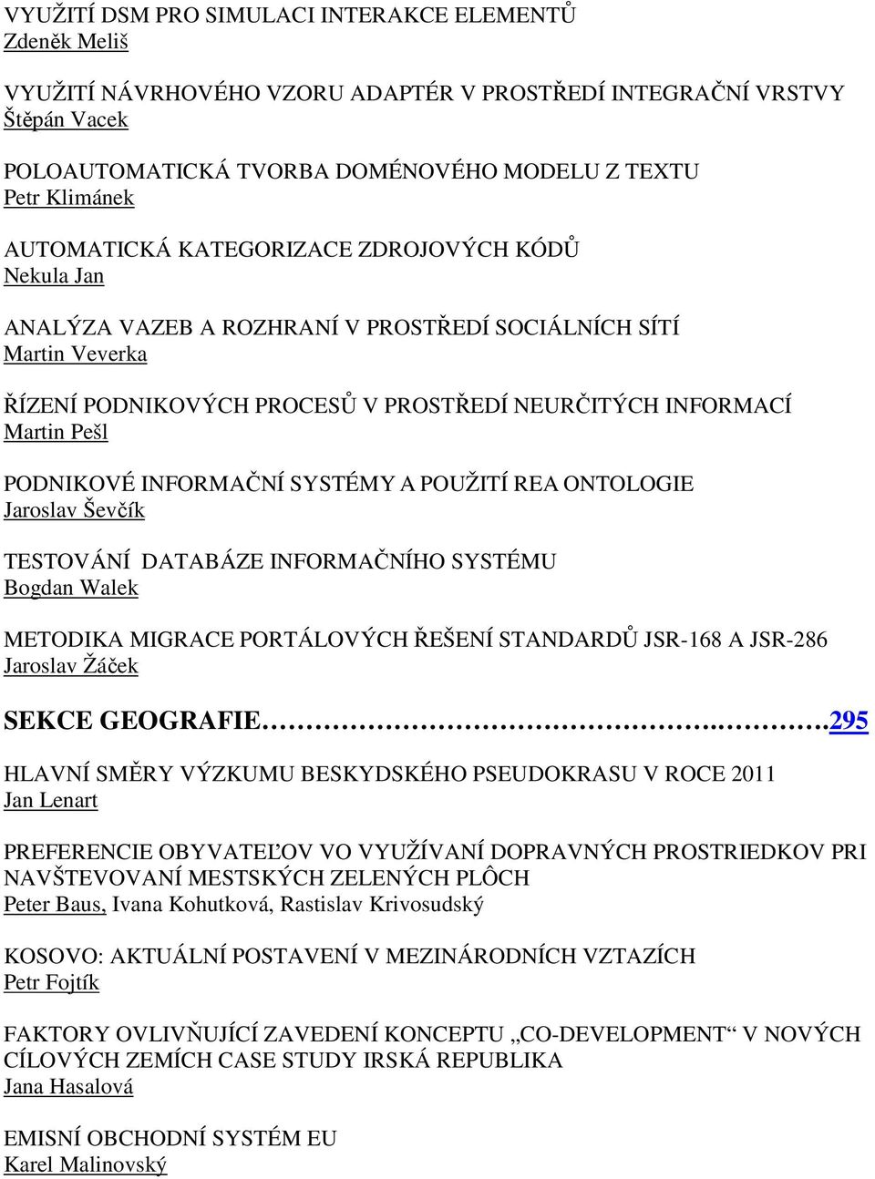 PODNIKOVÉ INFORMAČNÍ SYSTÉMY A POUŽITÍ REA ONTOLOGIE Jaroslav Ševčík TESTOVÁNÍ DATABÁZE INFORMAČNÍHO SYSTÉMU Bogdan Walek METODIKA MIGRACE PORTÁLOVÝCH ŘEŠENÍ STANDARDŮ JSR-168 A JSR-286 Jaroslav