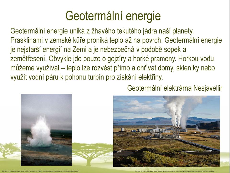 Horkou vodu můžeme využívat teplo lze rozvést přímo a ohřívat domy, skleníky nebo využít vodní páru k pohonu turbín pro získání elektřiny. Geotermální elektrárna Nesjavellir [cit.