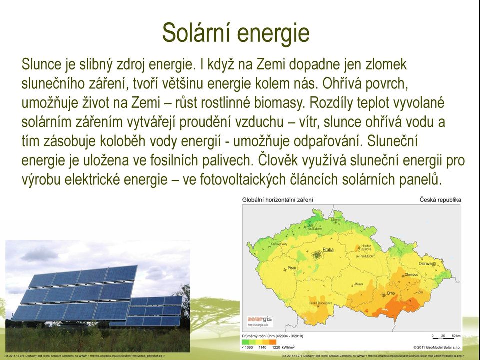 Sluneční energie je uložena ve fosilních palivech. Člověk využívá sluneční energii pro výrobu elektrické energie ve fotovoltaických článcích solárních panelů. [cit. 2011-15-07].