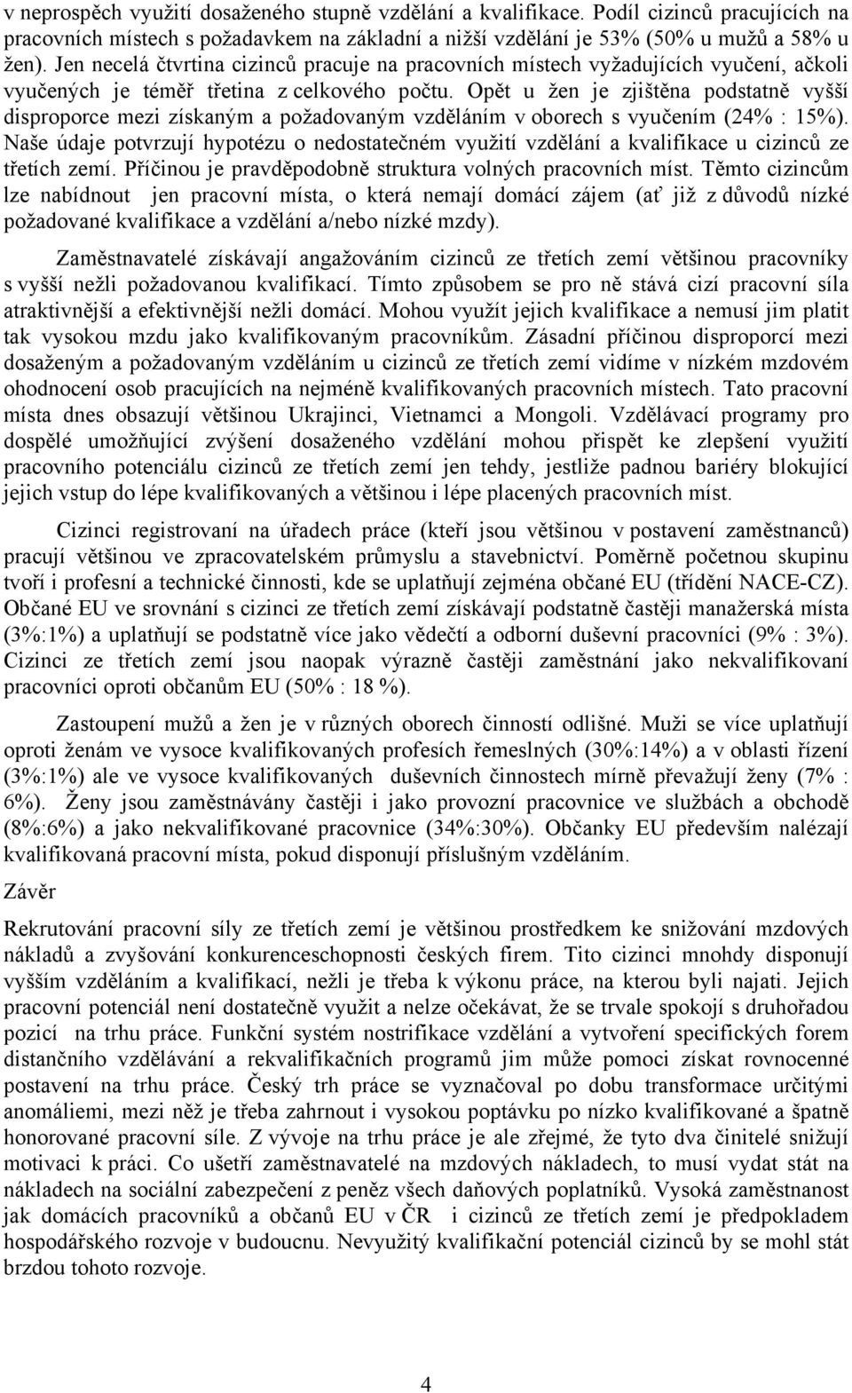 Opět u žen je zjištěna podstatně vyšší disproporce mezi získaným a požadovaným vzděláním v oborech s vyučením (24% : 15%).