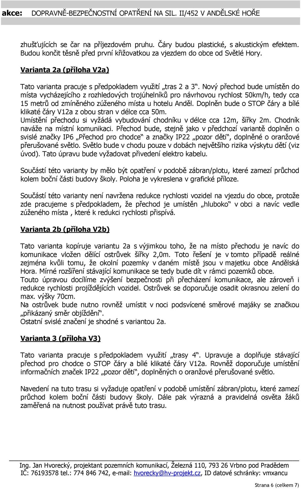 Nový přechod bude umístěn do místa vycházejícího z rozhledových trojúhelníků pro návrhovou rychlost 50km/h, tedy cca 15 metrů od zmíněného zúženého místa u hotelu Anděl.