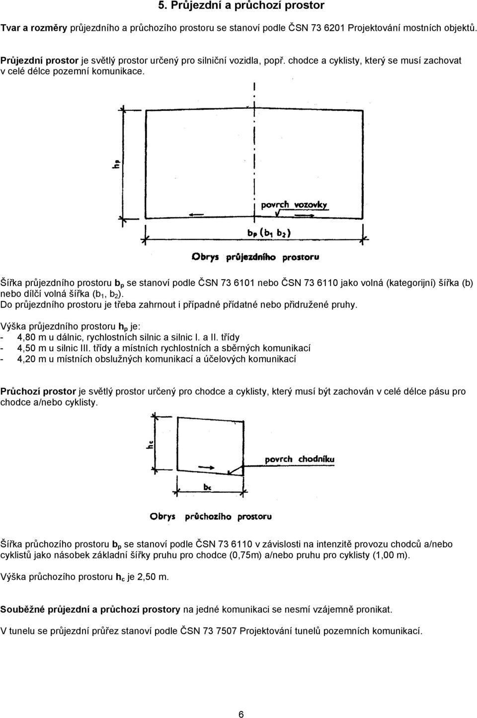Šířka průjezdního prostoru b p se stanoví podle ČSN 73 6101 nebo ČSN 73 6110 jako volná (kategorijní) šířka (b) nebo dílčí volná šířka (b 1, b 2 ).