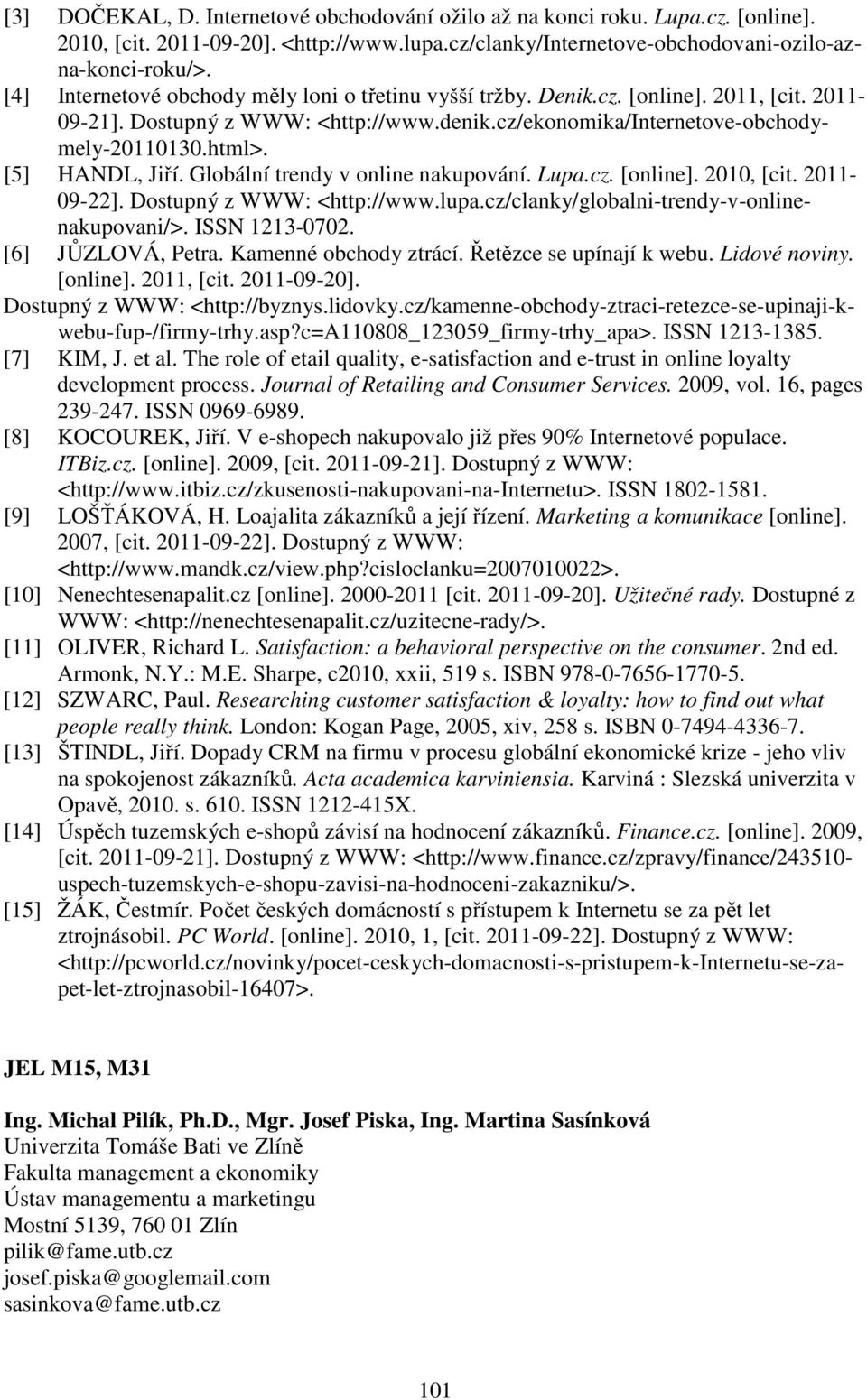 [5] HANDL, Jiří. Globální trendy v online nakupování. Lupa.cz. [online]. 2010, [cit. 2011-09-22]. Dostupný z WWW: <http://www.lupa.cz/clanky/globalni-trendy-v-onlinenakupovani/>. ISSN 1213-0702.