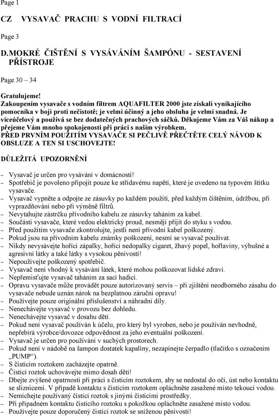 Je víceúčelový a používá se bez dodatečných prachových sáčků. Děkujeme Vám za Váš nákup a přejeme Vám mnoho spokojenosti při práci s naším výrobkem.