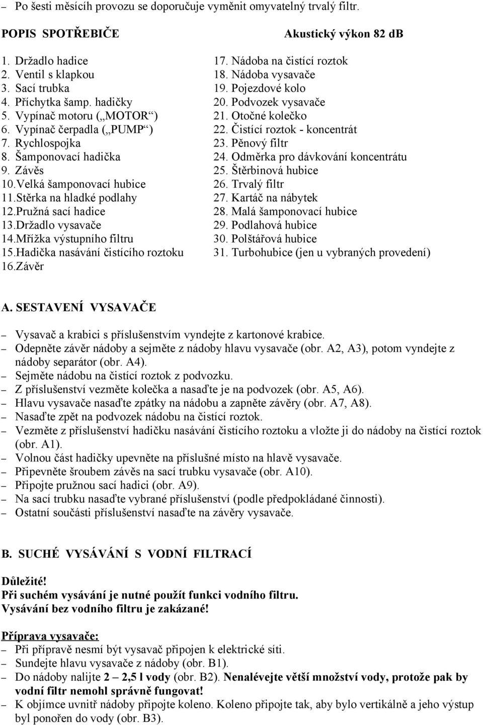 Rychlospojka 23. Pěnový filtr 8. Šamponovací hadička 24. Odměrka pro dávkování koncentrátu 9. Závěs 25. Štěrbinová hubice 10.Velká šamponovací hubice 26. Trvalý filtr 11.Stěrka na hladké podlahy 27.