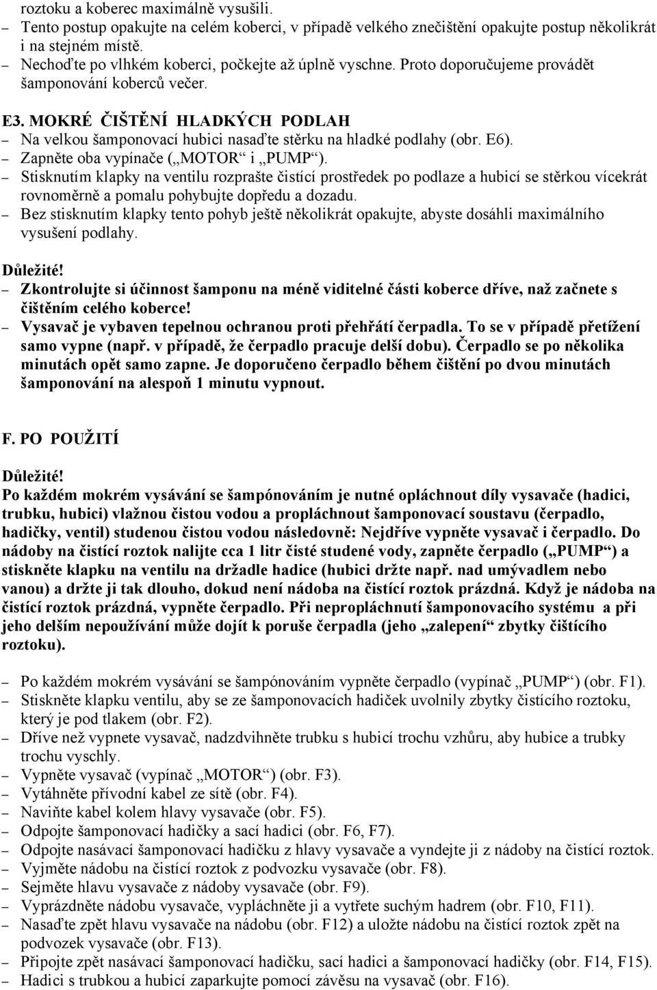 MOKRÉ ČIŠTĚNÍ HLADKÝCH PODLAH Na velkou šamponovací hubici nasaďte stěrku na hladké podlahy (obr. E6). Zapněte oba vypínače ( MOTOR i PUMP ).