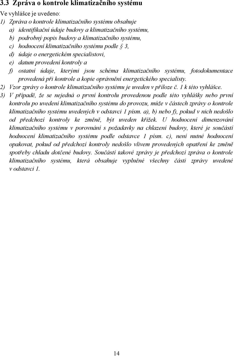 systému, fotodokumentace provedená při kontrole a kopie oprávnění energetického specialisty. 2) Vzor zprávy o kontrole klimatizačního systému je uveden v příloze č. 1 k této vyhlášce.