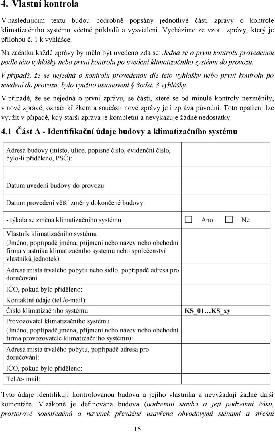 V případě, že se nejedná o kontrolu provedenou dle této vyhlášky nebo první kontrolu po uvedení do provozu, bylo využito ustanovení 3odst. 3 vyhlášky.