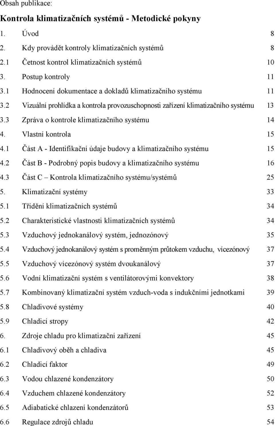 Vlastní kontrola 15 4.1 Část A - Identifikační údaje budovy a klimatizačního systému 15 4.2 Část B - Podrobný popis budovy a klimatizačního systému 16 4.