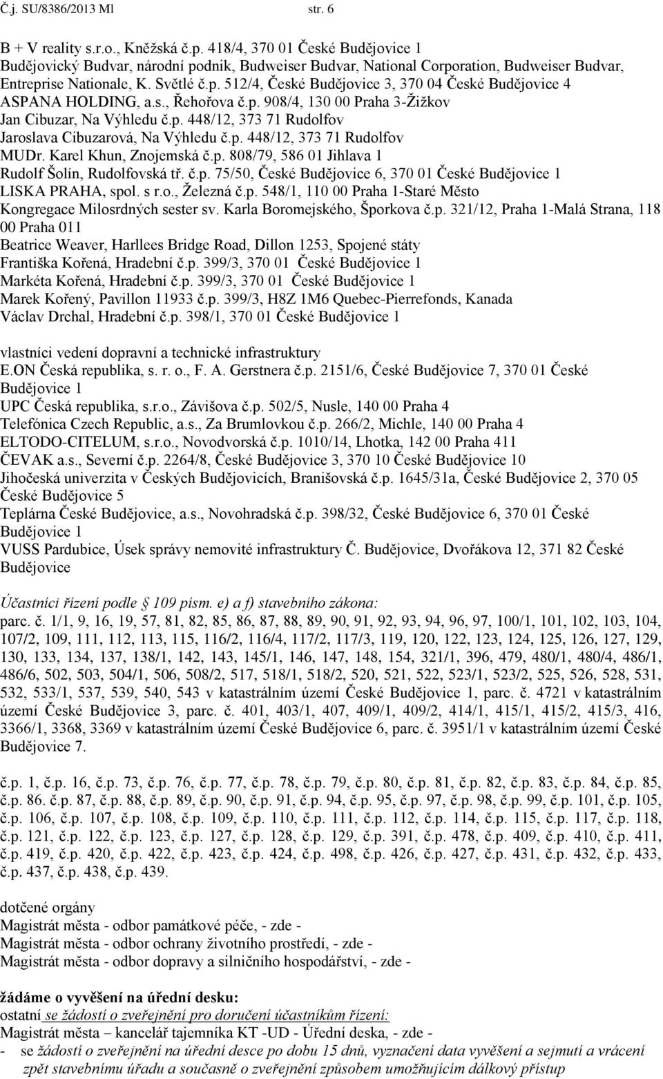 s., Za Brumlovkou č.p. 266/2, Michle, 140 00 Praha 4 ELTODO-CITELUM, s.r.o., Novodvorská č.p. 1010/14, Lhotka, 142 00 Praha 411 ČEVAK a.s., Severní č.p. 2264/8, České Budějovice 3, 370 10 České 0 Jihočeská univerzita v Českých Budějovicích, Branišovská č.