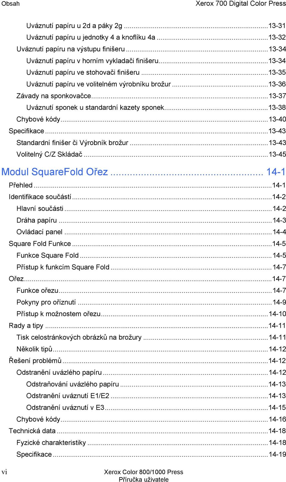 ..13-37 Uváznutí sponek u standardní kazety sponek...13-38 Chybové kódy...13-40 Specifikace...13-43 Standardní finišer či Výrobník brožur...13-43 Volitelný C/Z Skládač...13-45 Modul SquareFold Ořez.