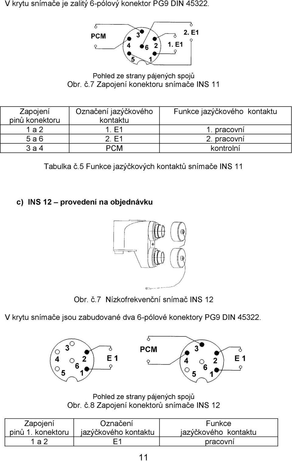 pracovní 3 a 4 PCM kontrolní Tabulka č.5 Funkce jazýčkových kontaktů snímače INS 11 c) INS 12 provedení na objednávku Obr. č.7 Nízkofrekvenční snímač INS 12 V krytu snímače jsou zabudované dva 6-pólové konektory PG9 DIN 45322.