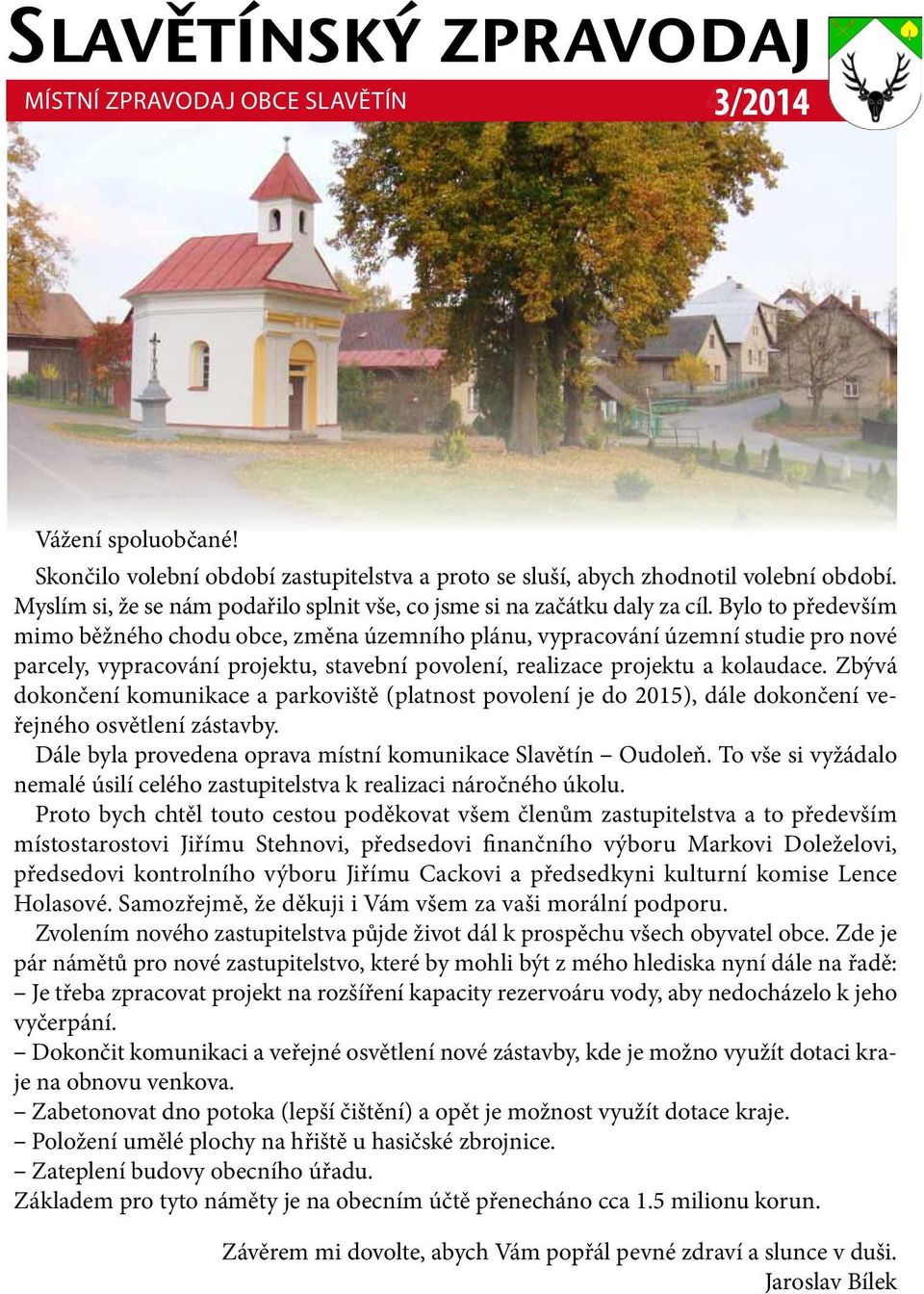 věřme, že následující rok bude přinášet co nejvíce pozitivních zpráv, a ať nám zůstane chuť a radost ze života. to vám přeje starosta obce j. bílek PF 2011 Vážení spoluobčané!