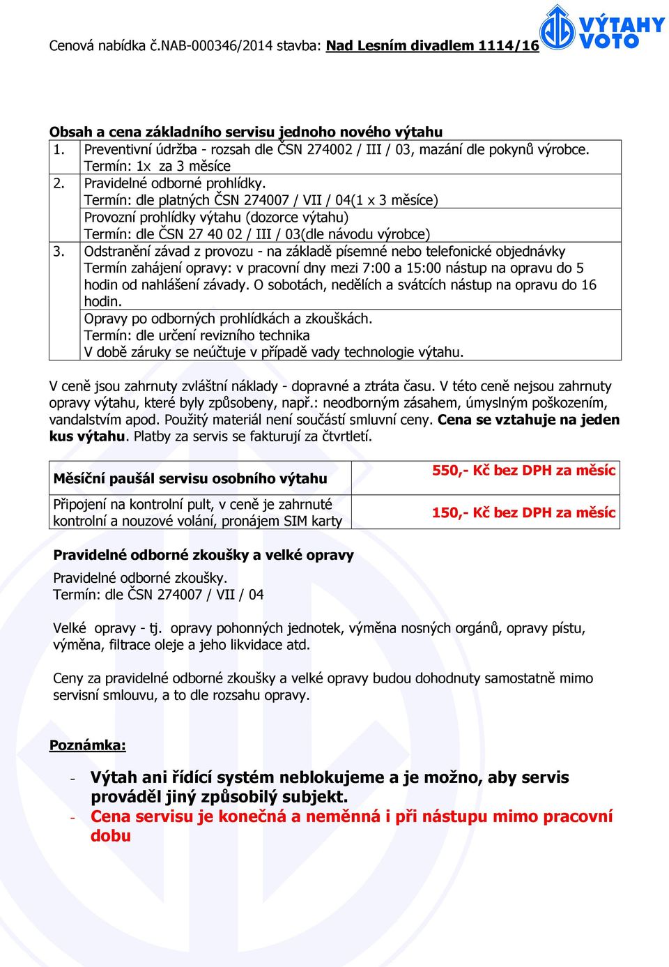 Odstranění závad z provozu - na základě písemné nebo telefonické objednávky Termín zahájení opravy: v pracovní dny mezi 7:00 a 15:00 nástup na opravu do 5 hodin od nahlášení závady.