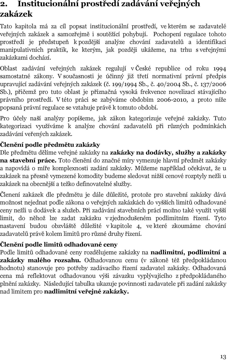 Oblast zadávání veřejných zakázek regulují v České republice od roku 1994 samostatné zákony. V současnosti je účinný již třetí normativní právní předpis upravující zadávání veřejných zakázek (č.