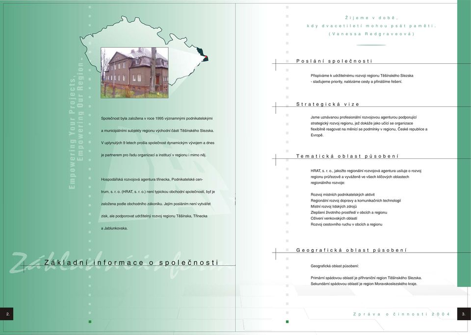 Strategická vize Spoleènost byla založena v roce 1995 významnými podnikatelskými a municipálními subjekty regionu východní èásti Tìšínského Slezska.