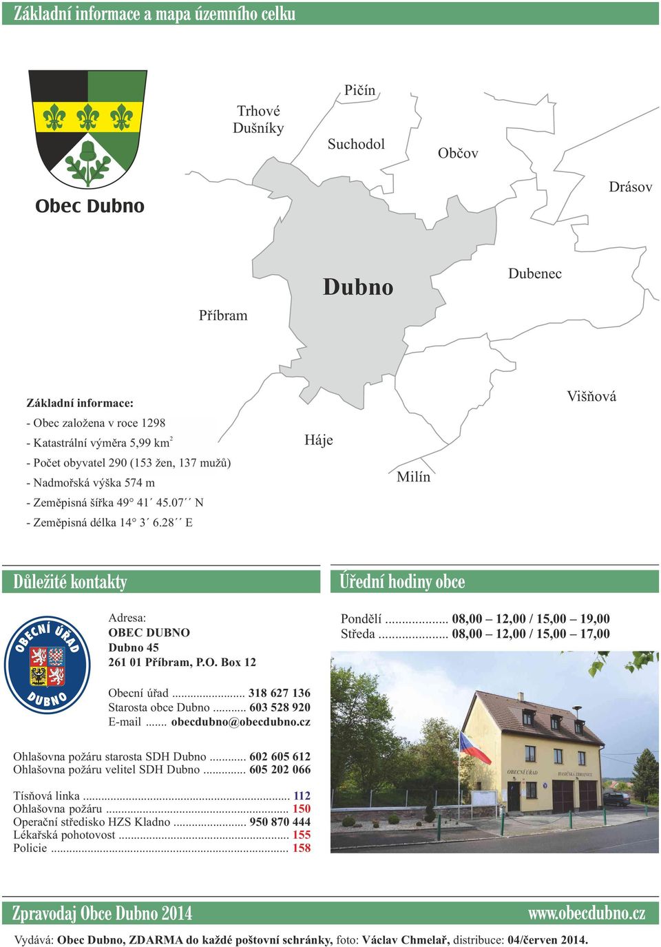 28 E Háje Mlín Všňová Dùležté kontakty Úøední hodny Adresa: OBEC DUBNO Dubno 45 261 01 Příbram, P.O. Box 12 Pondělí... 08,00 12,00 / 15,00 19,00 Středa... 08,00 12,00 / 15,00 17,00 Obecní úřad.