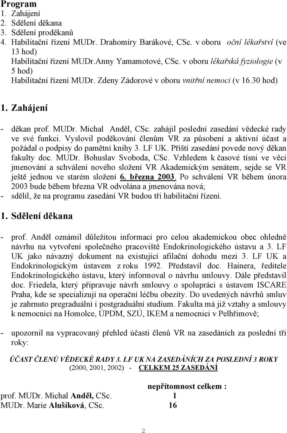 zahájil poslední zasedání vědecké rady ve své funkci. Vyslovil poděkování členům VR za působení a aktivní účast a požádal o podpisy do pamětní knihy 3. LF UK.