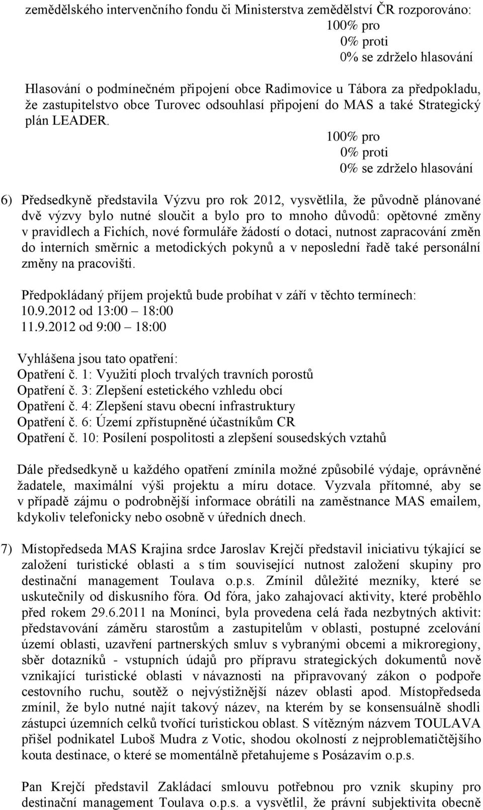 6) Předsedkyně představila Výzvu pro rok 2012, vysvětlila, že původně plánované dvě výzvy bylo nutné sloučit a bylo pro to mnoho důvodů: opětovné změny v pravidlech a Fichích, nové formuláře žádostí