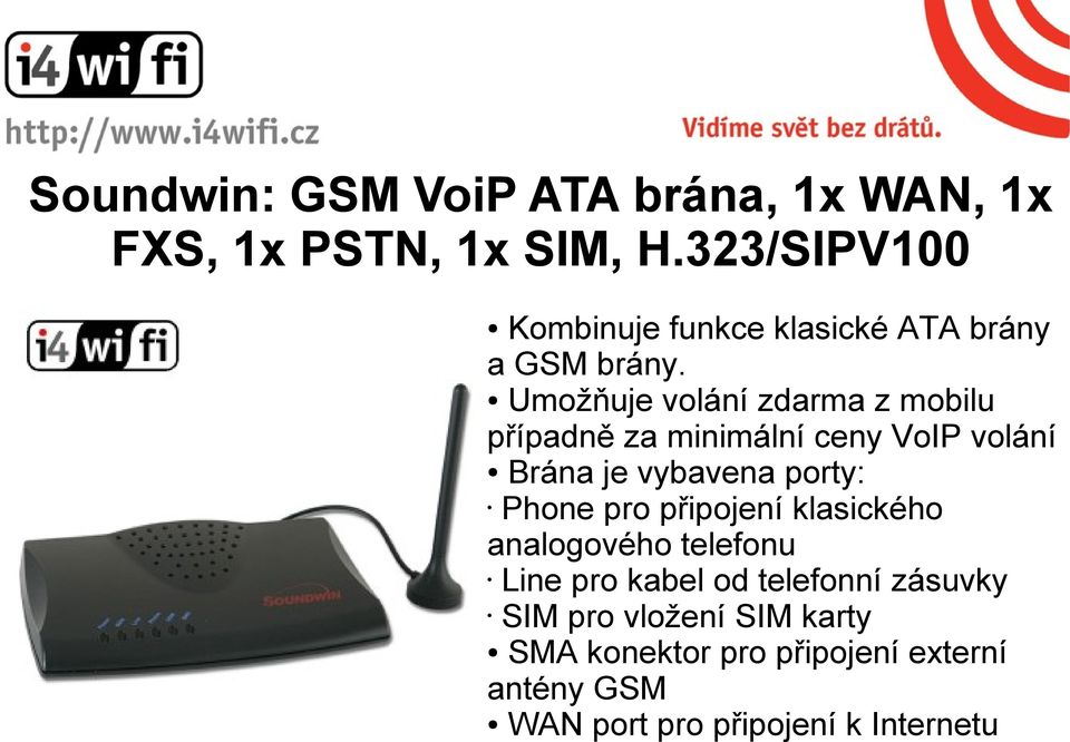 Umožňuje volání zdarma z mobilu případně za minimální ceny VoIP volání Brána je vybavena porty: Phone