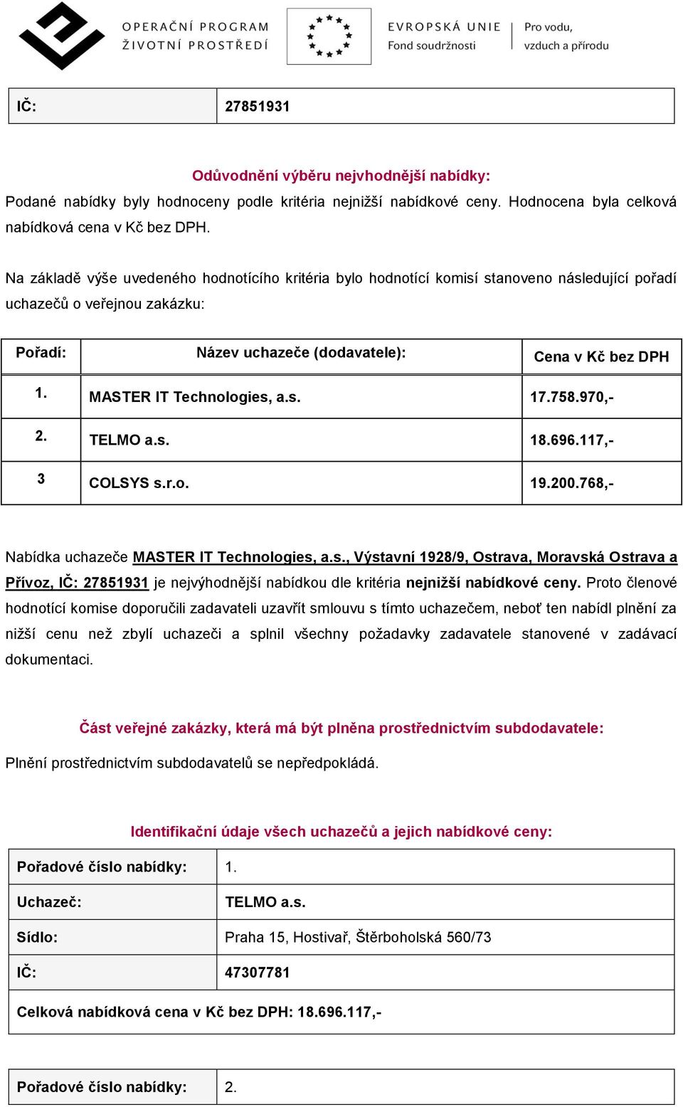 MASTER IT Technologies, a.s. 17.758.970,- 2. TELMO a.s. 18.696.117,- 3 COLSYS s.r.o. 19.200.768,- Nabídka uchazeče MASTER IT Technologies, a.s., Výstavní 1928/9, Ostrava, Moravská Ostrava a Přívoz, IČ: 27851931 je nejvýhodnější nabídkou dle kritéria nejnižší nabídkové ceny.