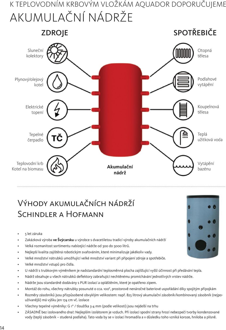 výrobce s dvacetiletou tradicí výroby akumulačních nádrží Velká rozmanitost sortimentu nabízející nádrže od 300 do 5000 litrů.