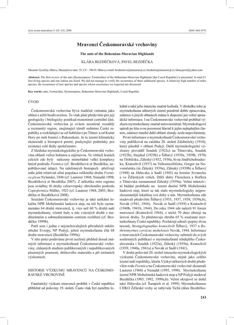 com Abstract: The first review of the ants (Hymenoptera: Formicidae) of the Bohemian-Moravian Highlands (the Czech Republic) is presented. In total 81 free-living species and one indoor are listed.