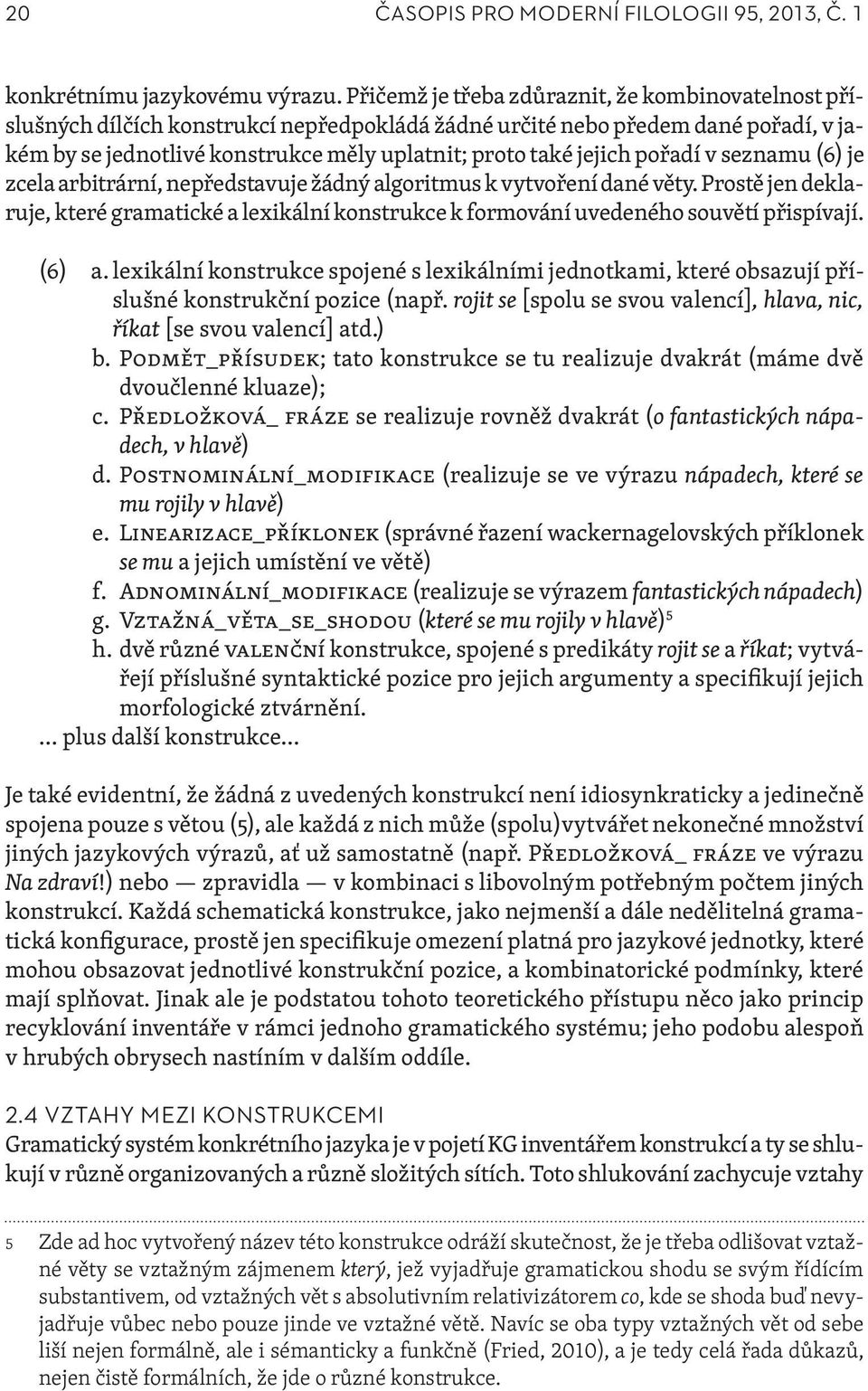pořadí v seznamu (6) je zcela arbitrární, nepředstavuje žádný algoritmus k vytvoření dané věty. Prostě jen deklaruje, které gramatické a lexikální konstrukce k formování uvedeného souvětí přispívají.